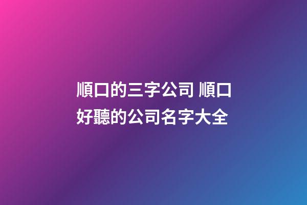 順口的三字公司 順口好聽的公司名字大全-第1張-公司起名-玄機派
